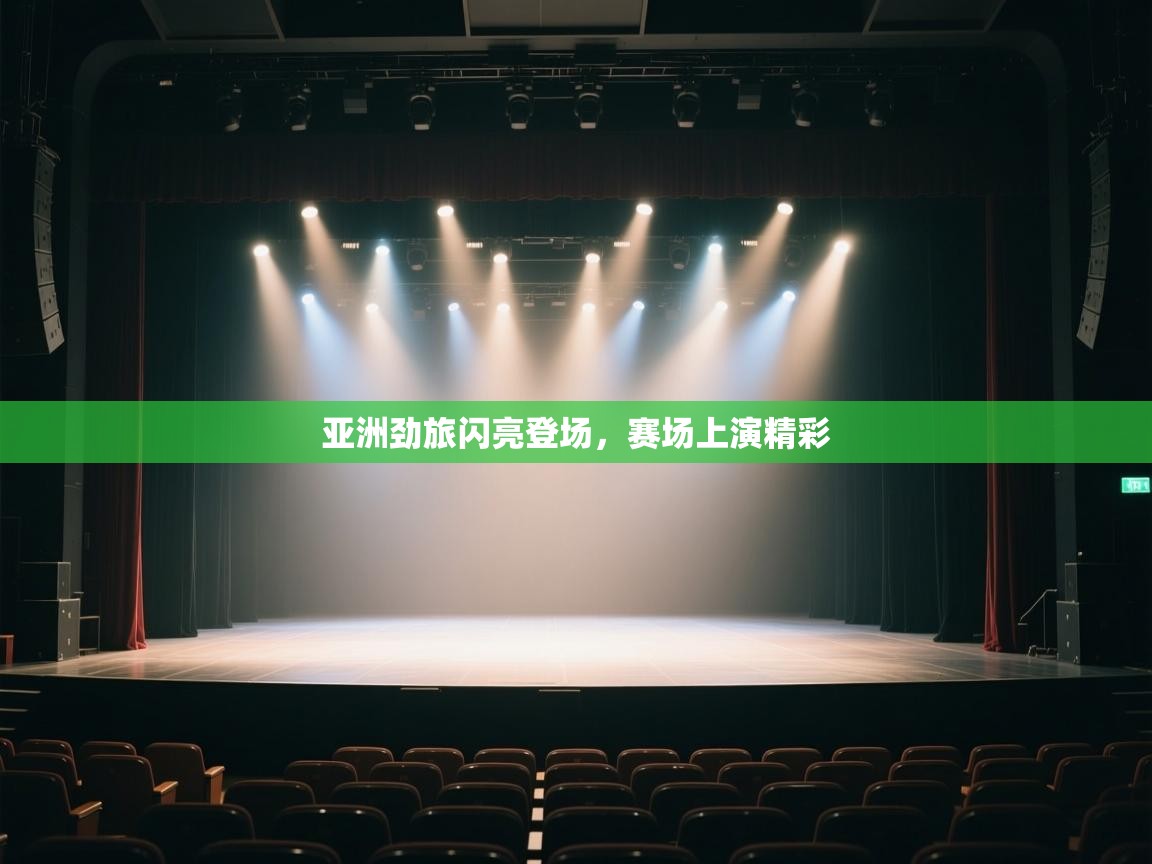 亚洲劲旅闪亮登场，赛场上演精彩  第1张