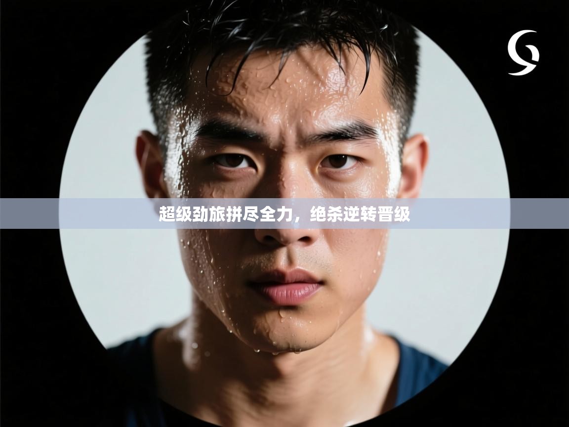 超级劲旅拼尽全力,绝杀逆转晋级 第1张