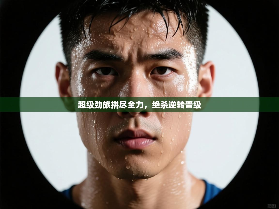 超级劲旅拼尽全力,绝杀逆转晋级 第2张