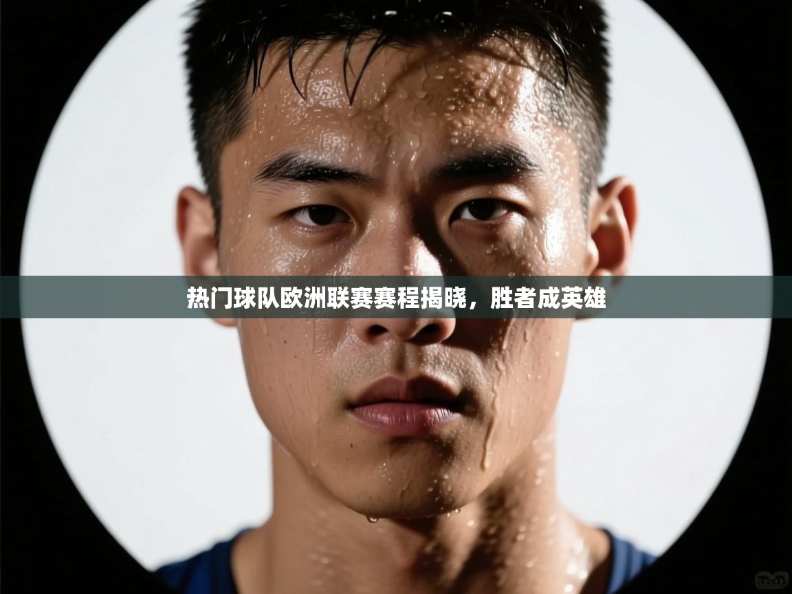 热门球队欧洲联赛赛程揭晓，胜者成英雄  第2张